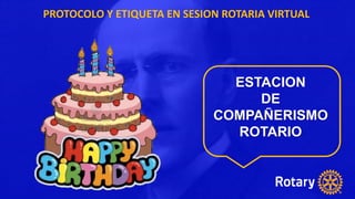 PROTOCOLO Y ETIQUETA EN SESION ROTARIA VIRTUAL
ESTACION
DE
COMPAÑERISMO
ROTARIO
 