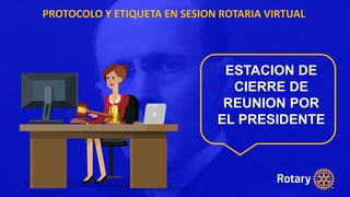 PROTOCOLO Y ETIQUETA EN SESION ROTARIA VIRTUAL
ESTACION DE
CIERRE DE
REUNION POR
EL PRESIDENTE
 