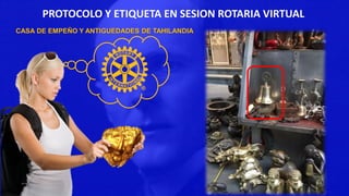 PROTOCOLO Y ETIQUETA EN SESION ROTARIA VIRTUAL
CASA DE EMPEÑO Y ANTIGUEDADES DE TAHILANDIA
 