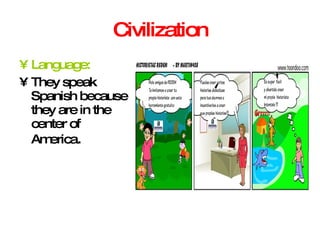 Civilization Language: They speak Spanish because  they are in the center of America . 