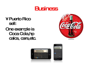 Business Puerto Rico sell: One example is Coca Cola,hp calcs, cars,etc. 