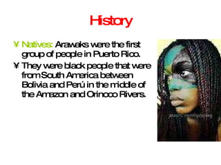 History Natives:  Arawaks were the first group of people in Puerto Rico. They were black people that were from South America between Bolivia and Perú in the middle of the Amazon and Orinoco Rivers.   