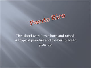 The island were I was born and raised. A tropical paradise and the best place to grow up. 