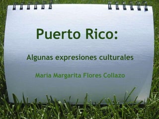 Puerto Rico:
Algunas expresiones culturales:
(Primera parte)
María Margarita Flores Collazo
 