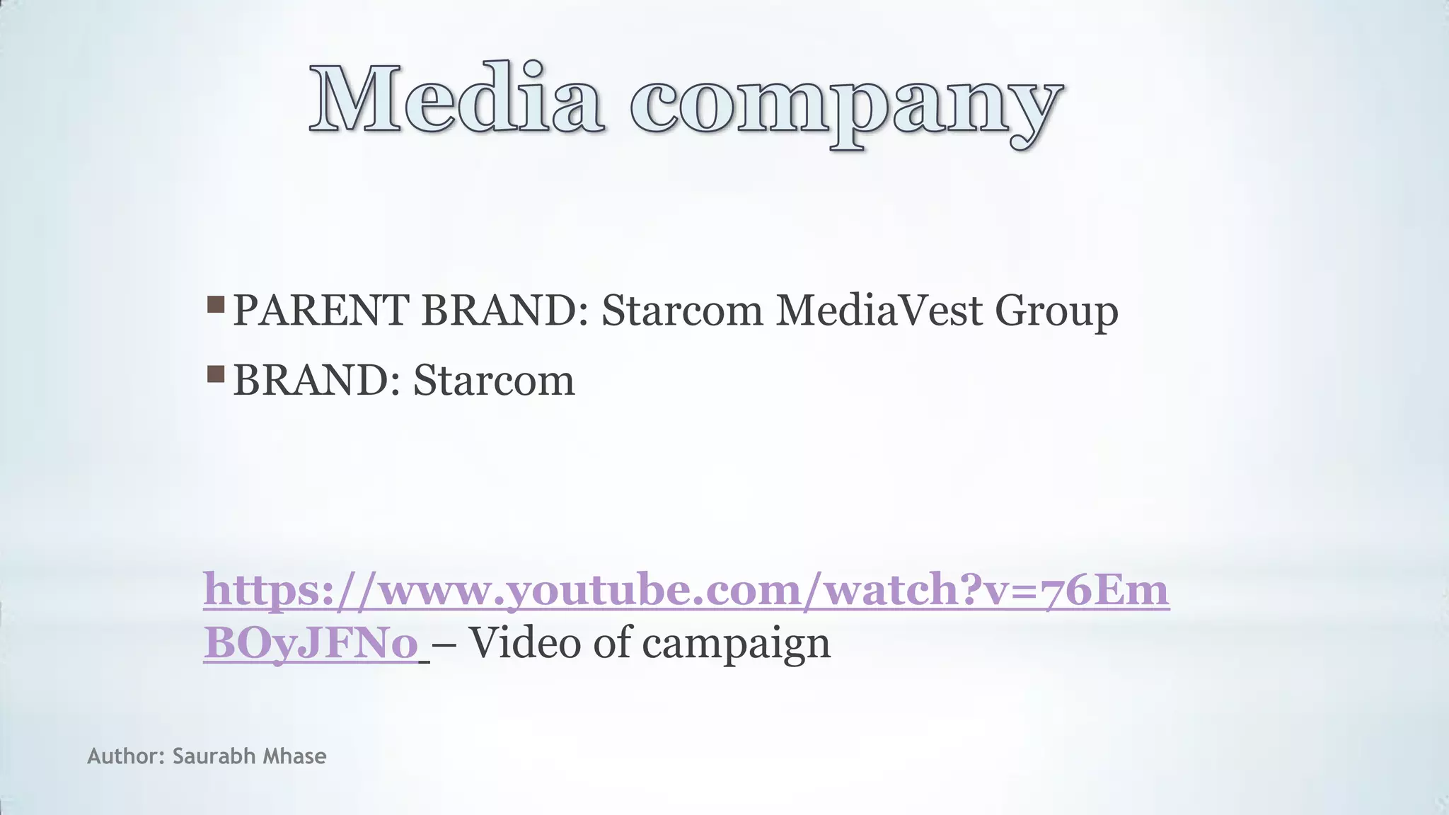 Author: Saurabh Mhase
PARENT BRAND: Starcom MediaVest Group
BRAND: Starcom
https://www.youtube.com/watch?v=76Em
BOyJFNo – Video of campaign
 