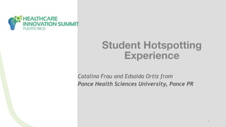 1
Student Hotspotting
Experience
Catalina Frau and Edsaida Ortiz from
Ponce Health Sciences University, Ponce PR
 