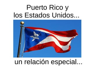 Puerto Rico y  los Estados Unidos...  un relación especial... 