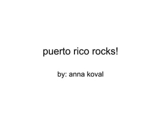puerto rico rocks! by: anna koval 