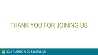 THANK YOU FOR JOINING US
2022 PUERTO RICO SYMPOSIUM
 