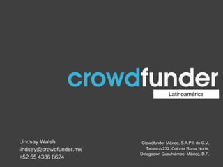 Latinoamérica
Lindsay Walsh
lindsay@crowdfunder.mx
+52 55 4336 8624
Crowdfunder México, S.A.P.I. de C.V.
Tabasco 232, Colonia Roma Norte,
Delegación Cuauhtémoc. México, D.F.
 