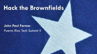 Hack the Brownfields
John Paul Farmer
Puerto Rico Tech Summit II
 