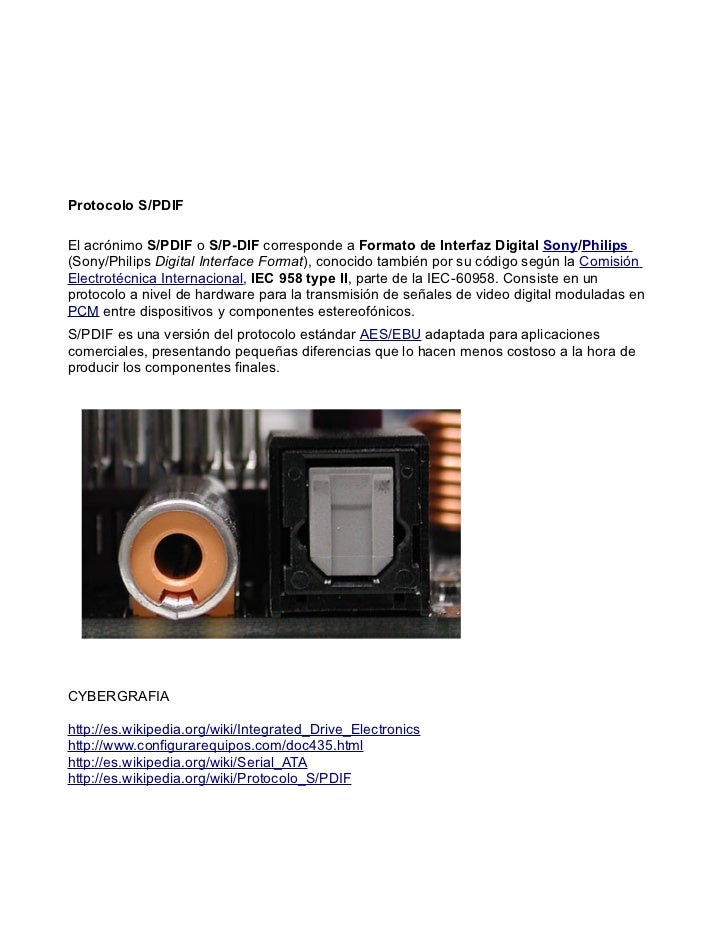Protocolo S/PDIFEl acrónimo S/PDIF o S/P-DIF corresponde a Formato de Interfaz Digital Sony/Philips(Sony/Philips Digital I...