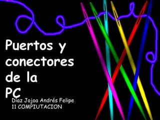 Puertos y
conectores
de la
PCDíaz Jojoa Andrés Felipe
11 COMPIUTACION
 