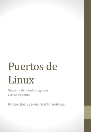 Puertos de
Linux
Giovanni Hernández Vigueras
Luis Cano baños
Protocolos y servicios informáticos
 