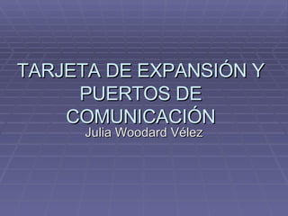 TARJETA DE EXPANSIÓN Y PUERTOS DE COMUNICACIÓN Julia Woodard Vélez 