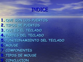 INDICE QUE SON LOS PUERTOS TIPOS DE PUERTOS  QUE ES EL TECLADO PARTES DEL TECLADO FUNCIONAMIENTO DEL TECLADO MOUSE COMPONENTES TIPOS DE MOUSE CONCLUCION 