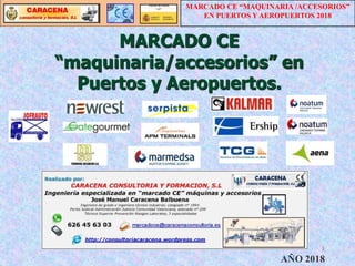 MARCADO CE
“maquinaria/accesorios” en
Puertos y Aeropuertos.
1
AÑO 2018
MARCADO CE “MAQUINARIA /ACCESORIOS”
EN PUERTOS Y AEROPUERTOS 2018
 