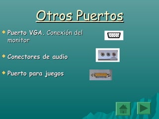 Otros PuertosOtros Puertos
 Puerto VGA.Puerto VGA. Conexión delConexión del
monitormonitor
 Conectores de audioConectores de audio
 Puerto para juegosPuerto para juegos
 