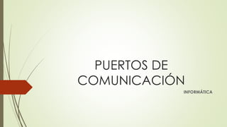 PUERTOS DE
COMUNICACIÓN
INFORMÁTICA
 