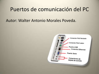 Puertos de comunicación del PC
Autor: Walter Antonio Morales Poveda.
 