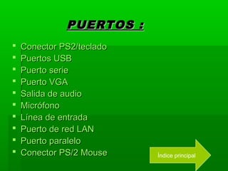 PUERTOS :
   Conector PS2/teclado
   Puertos USB
   Puerto serie
   Puerto VGA
   Salida de audio
   Micrófono
   Línea de entrada
   Puerto de red LAN
   Puerto paralelo
   Conector PS/2 Mouse    Índice principal
 