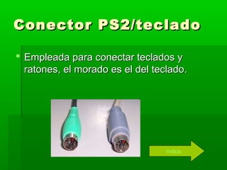 Conector PS2/teclado

 Empleada para conectar teclados y
  ratones, el morado es el del teclado.




                                  índice
 