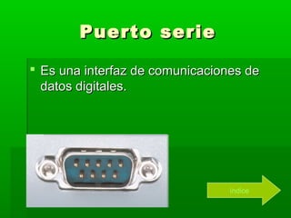 Puerto serie

 Es una interfaz de comunicaciones de
  datos digitales.




                                 índice
 