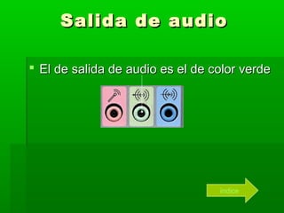 Salida de audio

 El de salida de audio es el de color verde




                                  índice
 
