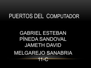 PUERTOS DEL COMPUTADOR

   GABRIEL ESTEBAN
   PÍNEDA SANDOVAL
     JAMETH DAVID
 MELGAREJO sANABRIA
        11-C
 