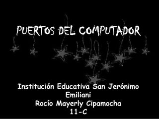 PUERTOS DEL COMPUTADOR



Institución Educativa San Jerónimo
              Emiliani
     Rocío Mayerly Cipamocha
               11-C
 