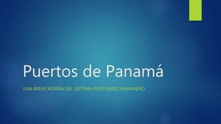 Puertos de Panamá
UNA BREVE RESEÑA DEL SISTEMA PORTUARIO PANAMEÑO
 