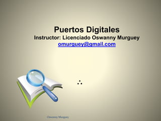 Puertos Digitales
Instructor: Licenciado Oswanny Murguey
omurguey@gmail.com
Oswanny Murguey
 