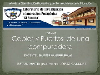 ESTUDIANTE: Jean Marco LOPEZ CALLUPE
Año de la Diversificación Productiva y del Fortalecimiento de la Educación
GAMMA
DOCENTE : SHUFFER GAMARRA ROJAS
 