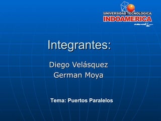Integrantes: Diego Velásquez German Moya Tema: Puertos Paralelos 