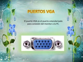 El puerto VGA es el puerto estandarizado
para conexión del monitor a la PC.
 