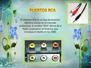 El conector RCA es un tipo de conector
eléctrico común en el mercado
audiovisual. El nombre "RCA" deriva de la
Radio Corporation of América, que
introdujo el diseño en los 1940.
 