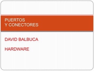 PUERTOS  Y CONECTORES DAVID BALBUCA  HARDWARE 