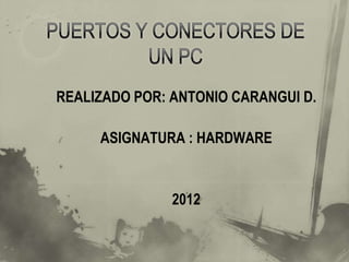 REALIZADO POR: ANTONIO CARANGUI D.

     ASIGNATURA : HARDWARE


               2012
 
