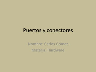 Puertos y conectores

 Nombre: Carlos Gómez
  Materia: Hardware
 