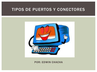 TIPOS DE PUERTOS Y CONECTORES




        POR: EDWIN CHACHA
 