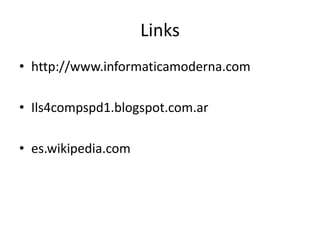 Links
• http://www.informaticamoderna.com
• Ils4compspd1.blogspot.com.ar
• es.wikipedia.com
 