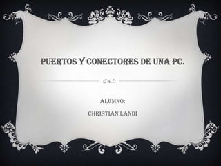 PUERTOS Y CONECTORES DE UNA PC.



             ALUMNO:

          Christian Landi
 