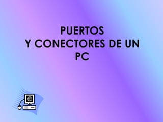 PUERTOS
Y CONECTORES DE UN
       PC
 