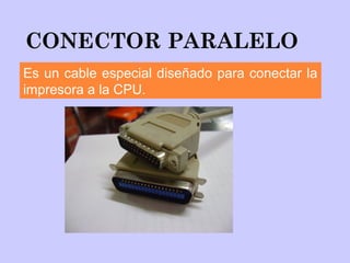 CONECTOR PARALELO
Es un cable especial diseñado para conectar la
impresora a la CPU.
 