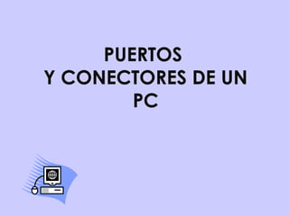 PUERTOS
Y CONECTORES DE UN
PC
 