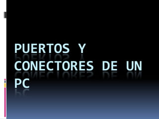 PUERTOS Y
CONECTORES DE UN
PC
 