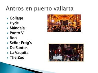    Collage
   Hyde
   Mándala
   Punto V
   Roo
   Señor Frog's
   De Santos
   La Vaquita
   The Zoo
 