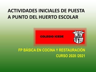 ACTIVIDADES INICIALES DE PUESTA
A PUNTO DEL HUERTO ESCOLAR
FP B�SICA EN COCINA Y RESTAURACI�N
CURSO 2020 /2021
COLEGIO ICEDE
 