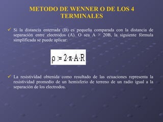 METODO DE WENNER O DE LOS 4 TERMINALES <ul><li>Si la distancia enterrada (B) es pequeña comparada con la distancia de sepa...