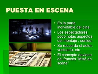 PUESTA EN ESCENA
 Es la parte
inolvidable del cine
 Los espectadores
poco notas aspectos
del montaje , sonido.
 Se recuerda el actor,
vestuario, etc
 El concepto deviene
del francés “Misé en
scéne”
 